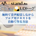 stand.fm×UDトークで無料で音声配信しながらブログ用テキストを自動でつくる方法