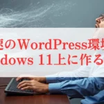 爆速のWordPressをWindows 11上に作る方法