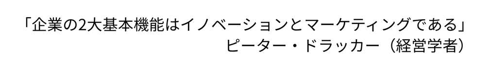 「企業の2大基本機能はイノベーションとマーケティングである」ピーター・ドラッカー（経営学者）