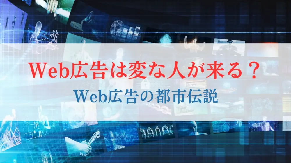 「Web広告を出したら“変な人”が来る」本当の理由、Web広告の都市伝説