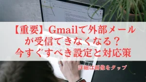 【重要】Gmailで外部メールが受信できなくなる？今すぐすべき設定と対応策