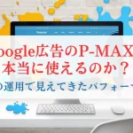 Google広告のP-MAXは 本当に使えるのか？