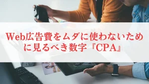 Web広告費をムダに使わないために見るべき数字『CPA』