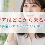 アイデアはどこから来るのか？ 新しい事業のアイデアがひらめいた瞬間