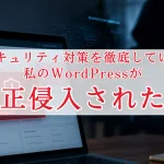 セキュリティ対策を徹底していた私のWordPressが不正侵入された